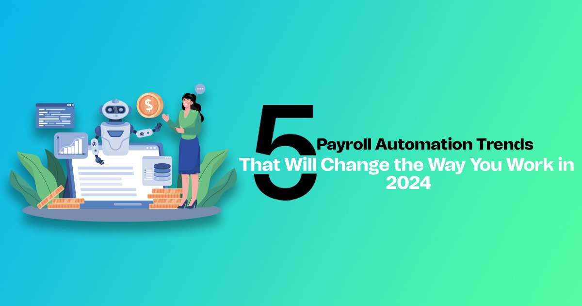 5 Payroll Automation Trends That Will Change the Way You Work in 2024